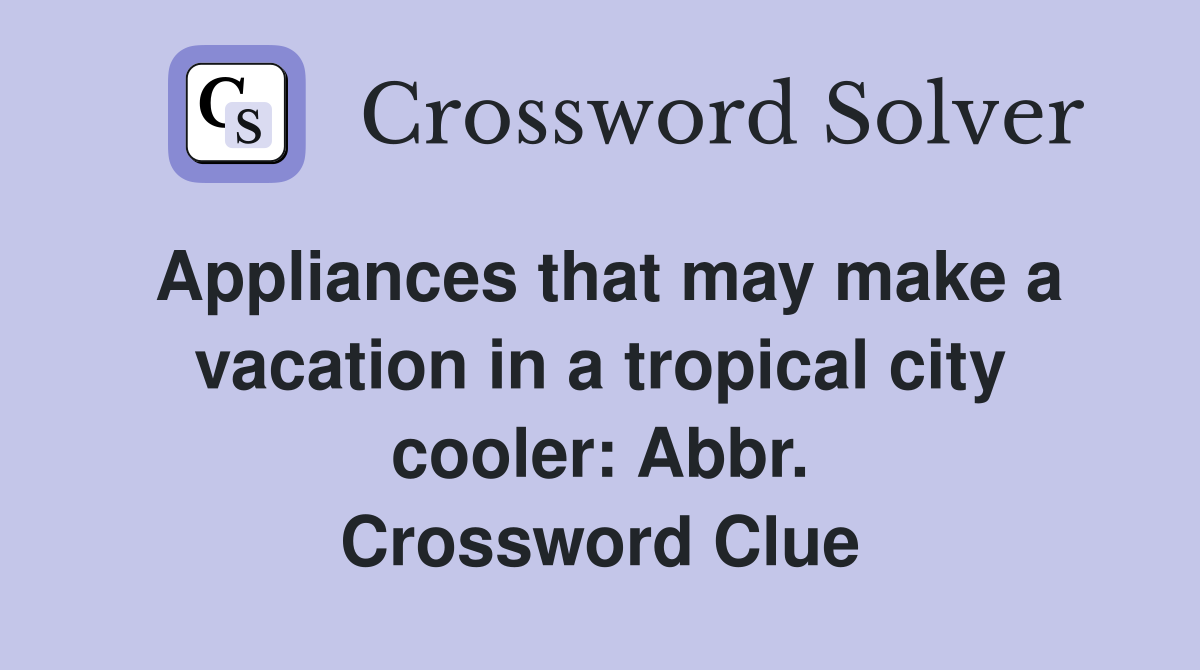 Appliances that may make a vacation in a tropical city cooler Abbr